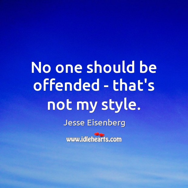 No one should be offended – that’s not my style. Image