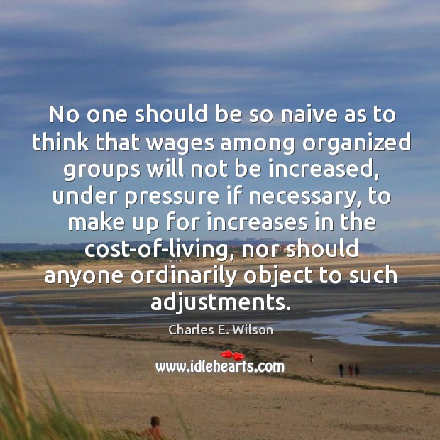 No one should be so naive as to think that wages among organized groups will not be increased Image