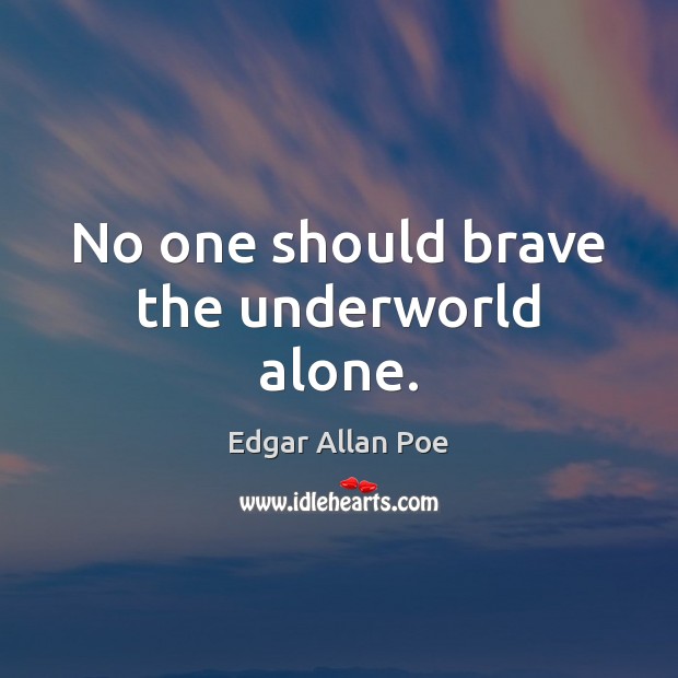No one should brave the underworld alone. Edgar Allan Poe Picture Quote