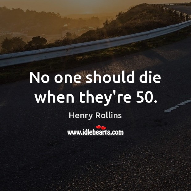 No one should die when they’re 50. Image