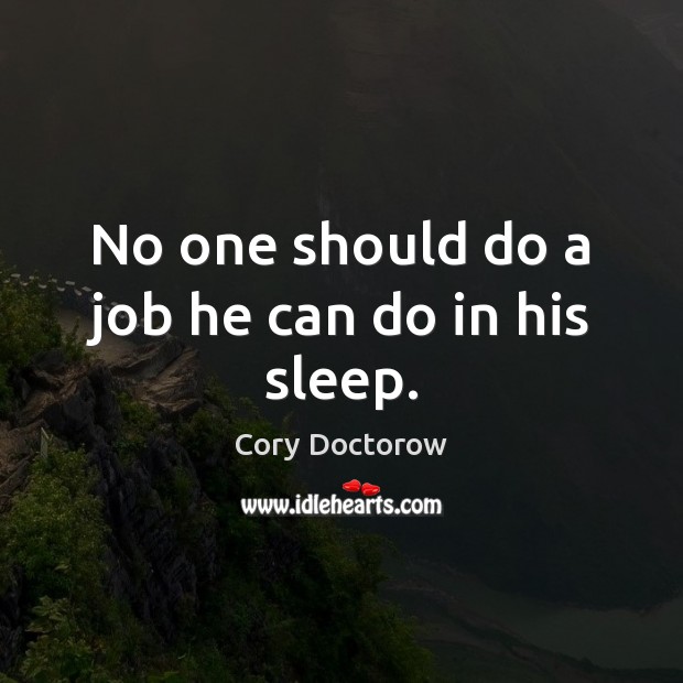 No one should do a job he can do in his sleep. Cory Doctorow Picture Quote