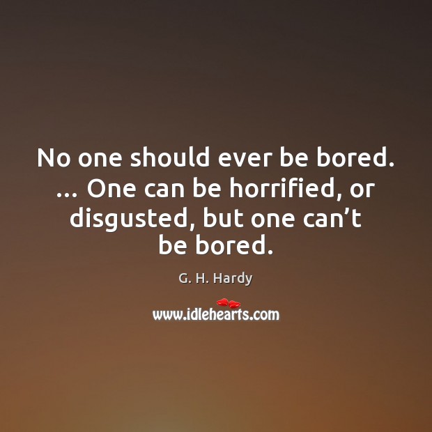 No one should ever be bored. … One can be horrified, or disgusted, G. H. Hardy Picture Quote
