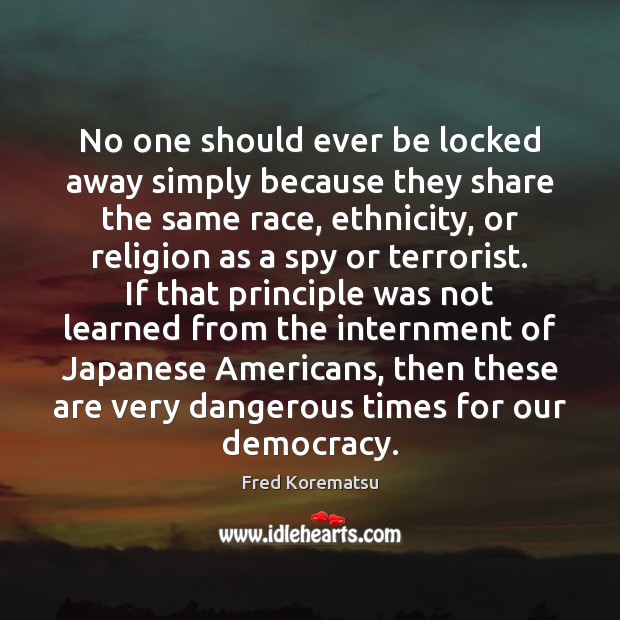 No one should ever be locked away simply because they share the Fred Korematsu Picture Quote