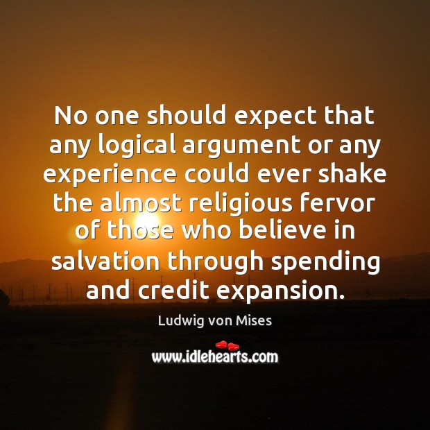 No one should expect that any logical argument or any experience could Ludwig von Mises Picture Quote