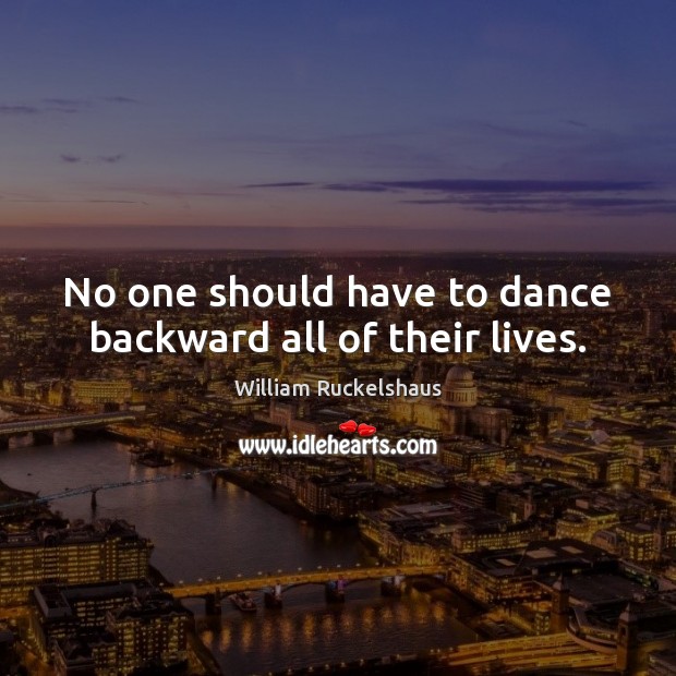 No one should have to dance backward all of their lives. William Ruckelshaus Picture Quote