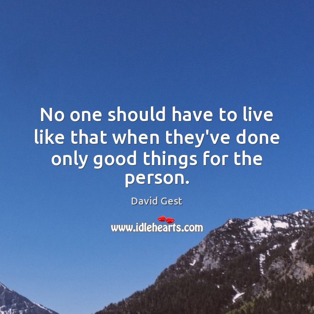 No one should have to live like that when they’ve done only good things for the person. David Gest Picture Quote