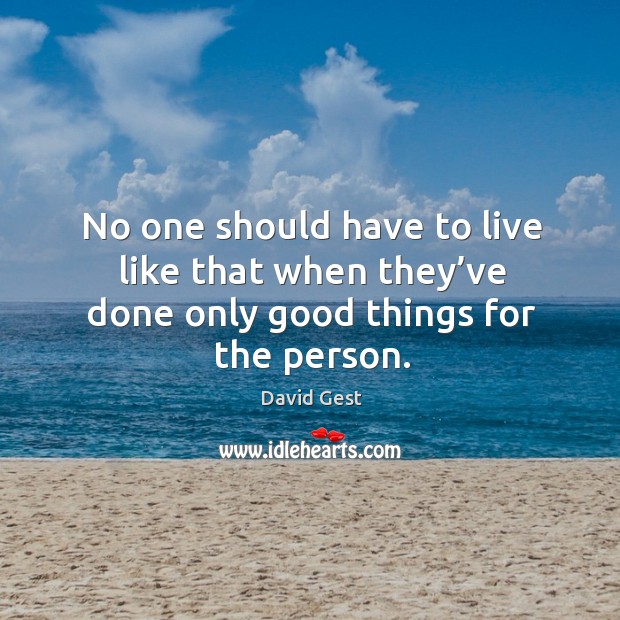 No one should have to live like that when they’ve done only good things for the person. David Gest Picture Quote