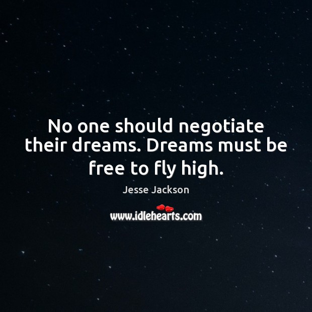 No one should negotiate their dreams. Dreams must be free to fly high. Jesse Jackson Picture Quote