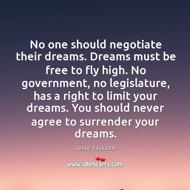 No one should negotiate their dreams. Dreams must be free to fly high. Jesse Jackson Picture Quote