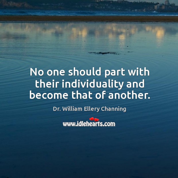No one should part with their individuality and become that of another. Dr. William Ellery Channing Picture Quote
