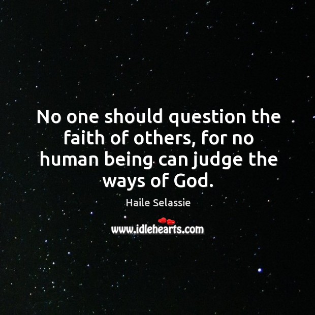 No one should question the faith of others, for no human being can judge the ways of God. Image