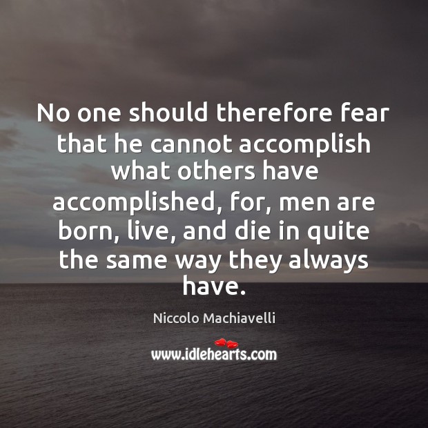 No one should therefore fear that he cannot accomplish what others have Niccolo Machiavelli Picture Quote