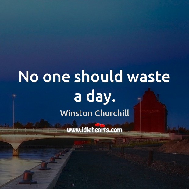 No one should waste a day. Image
