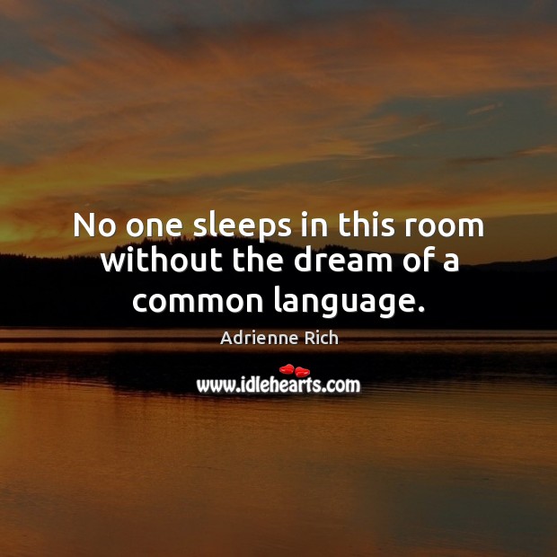 No one sleeps in this room without the dream of a common language. Adrienne Rich Picture Quote