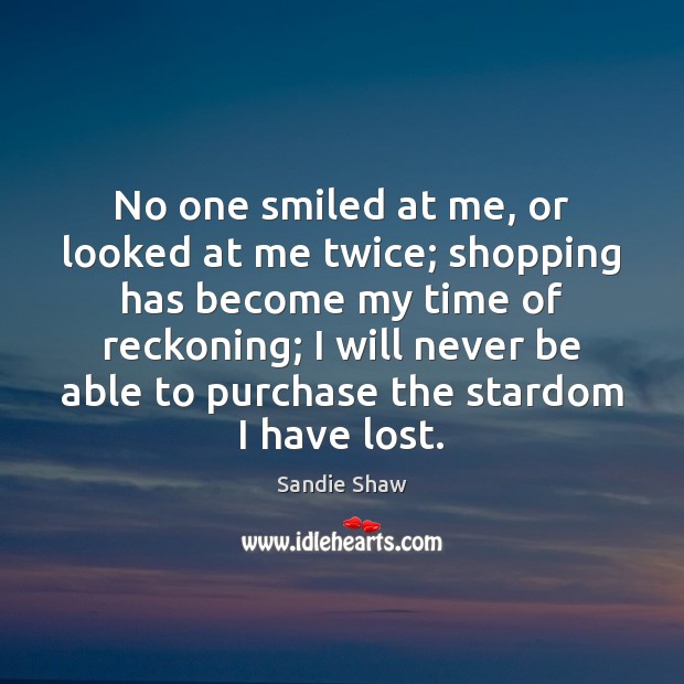 No one smiled at me, or looked at me twice; shopping has Sandie Shaw Picture Quote