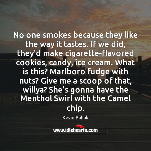 No one smokes because they like the way it tastes. If we Kevin Pollak Picture Quote