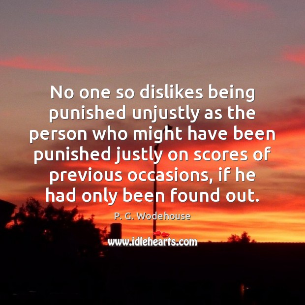 No one so dislikes being punished unjustly as the person who might P. G. Wodehouse Picture Quote