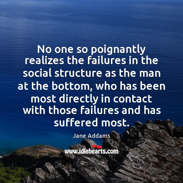 No one so poignantly realizes the failures in the social structure as Jane Addams Picture Quote
