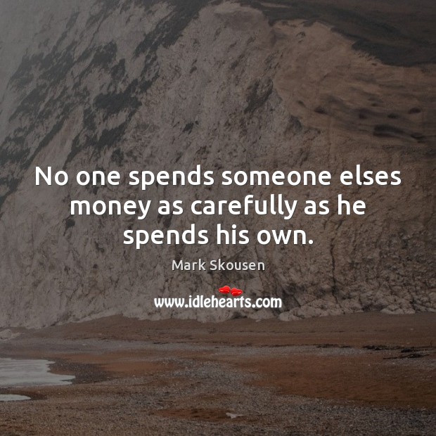 No one spends someone elses money as carefully as he spends his own. Mark Skousen Picture Quote