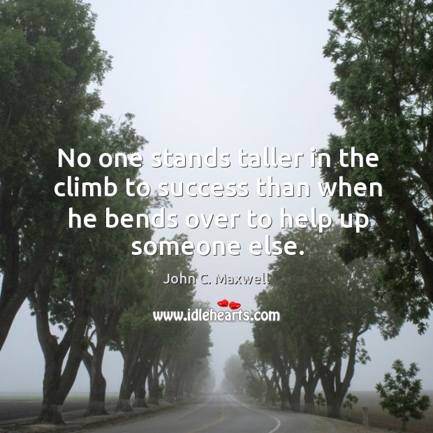 No one stands taller in the climb to success than when he John C. Maxwell Picture Quote