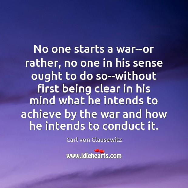 No one starts a war–or rather, no one in his sense ought Carl von Clausewitz Picture Quote