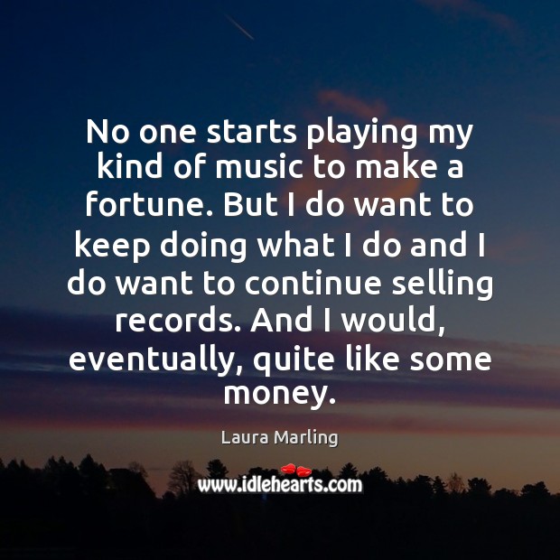 No one starts playing my kind of music to make a fortune. Laura Marling Picture Quote