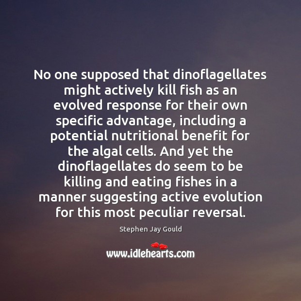 No one supposed that dinoflagellates might actively kill fish as an evolved Stephen Jay Gould Picture Quote