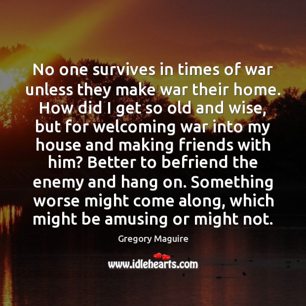 No one survives in times of war unless they make war their Image