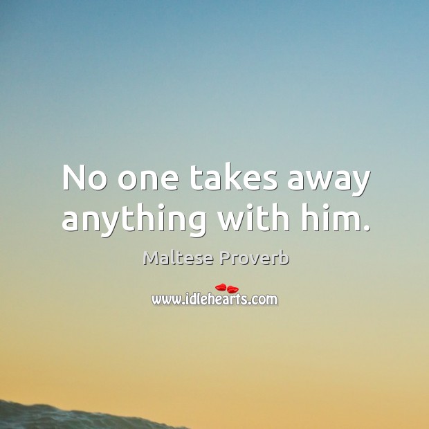 No one takes away anything with him. Image