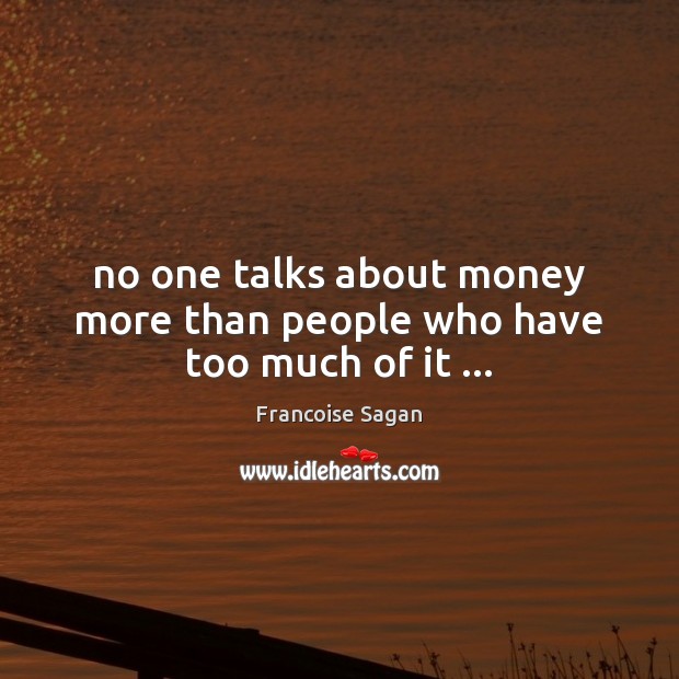 No one talks about money more than people who have too much of it … Francoise Sagan Picture Quote