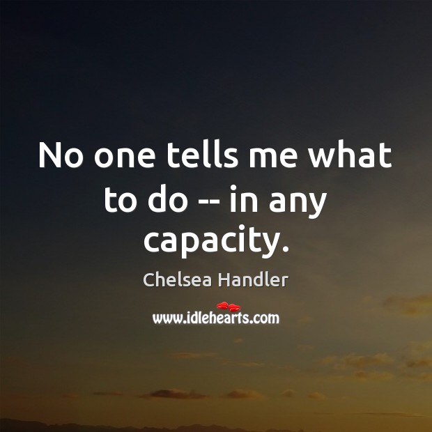 No one tells me what to do — in any capacity. Chelsea Handler Picture Quote