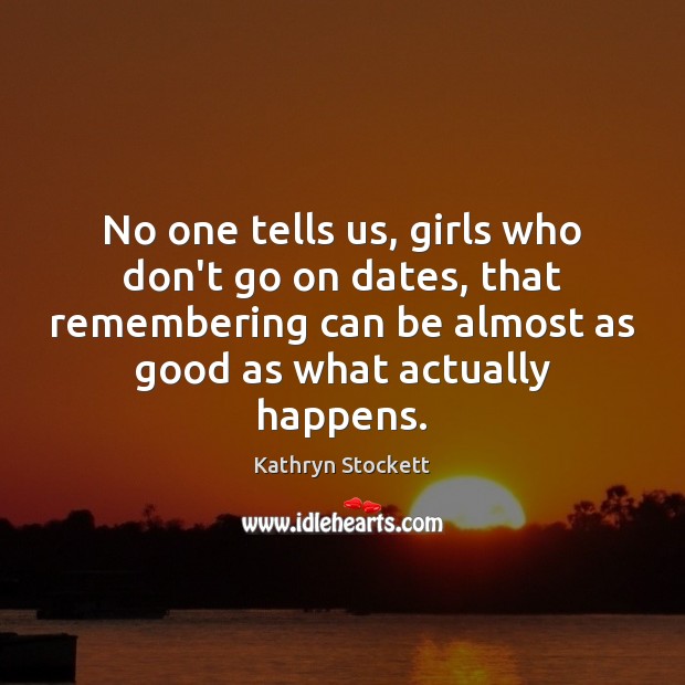 No one tells us, girls who don’t go on dates, that remembering Kathryn Stockett Picture Quote