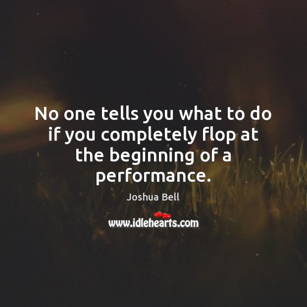 No one tells you what to do if you completely flop at the beginning of a performance. Joshua Bell Picture Quote