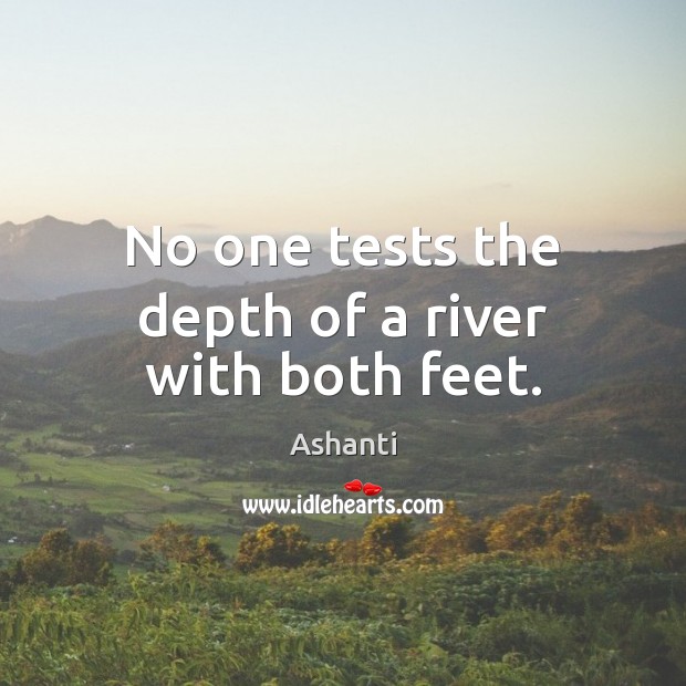 No one tests the depth of a river with both feet. Ashanti Picture Quote
