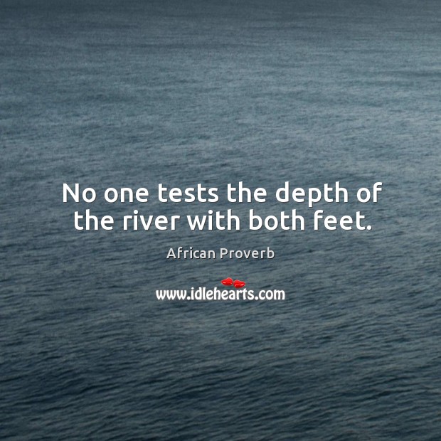 No one tests the depth of the river with both feet. Image