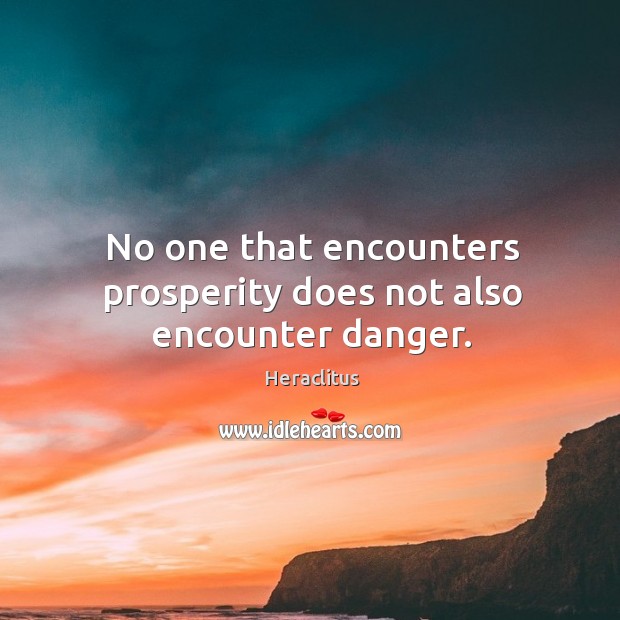No one that encounters prosperity does not also encounter danger. Image