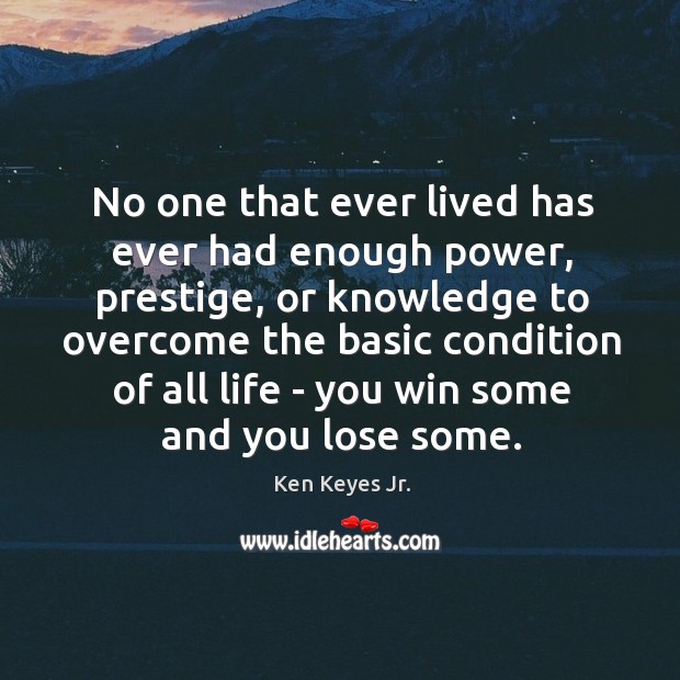 No one that ever lived has ever had enough power, prestige, or Ken Keyes Jr. Picture Quote