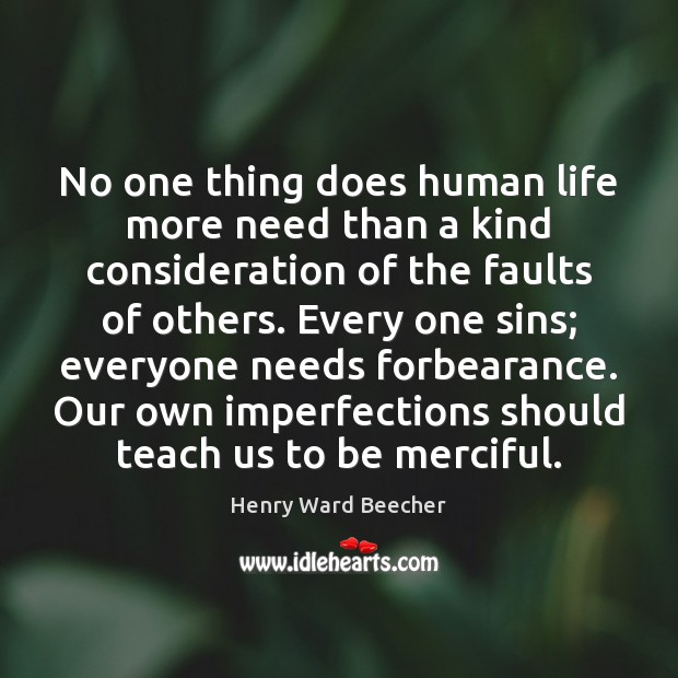 No one thing does human life more need than a kind consideration Henry Ward Beecher Picture Quote