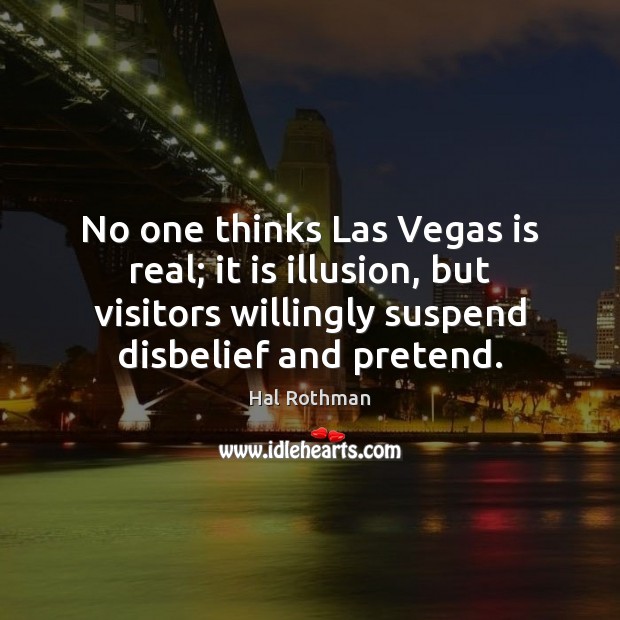 No one thinks Las Vegas is real; it is illusion, but visitors Hal Rothman Picture Quote