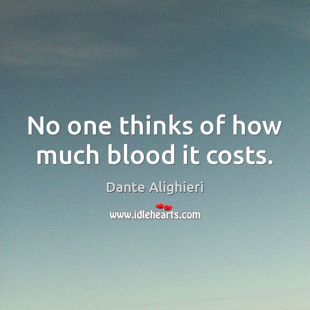 No one thinks of how much blood it costs. Dante Alighieri Picture Quote