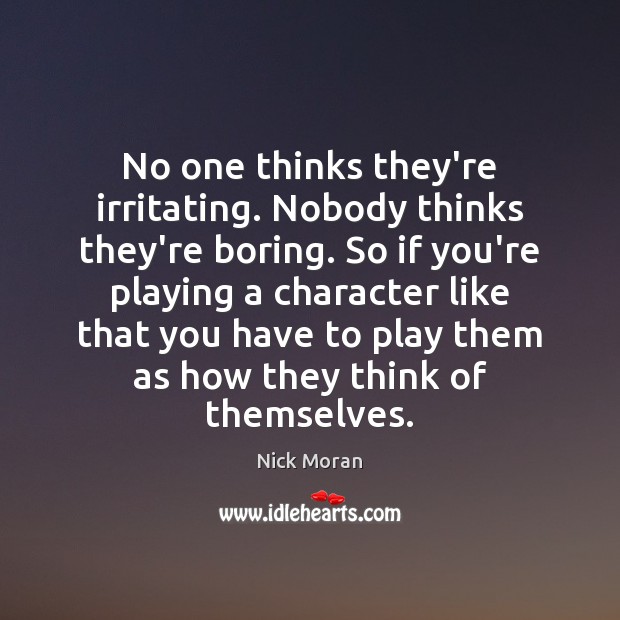 No one thinks they’re irritating. Nobody thinks they’re boring. So if you’re Image