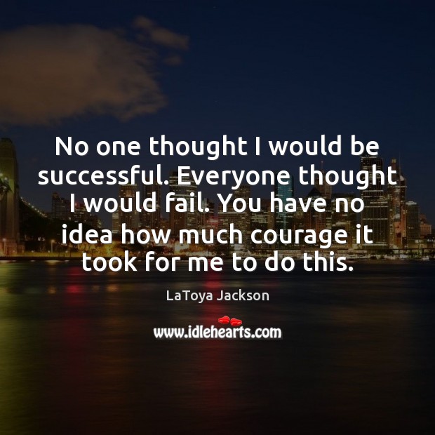 No one thought I would be successful. Everyone thought I would fail. Image