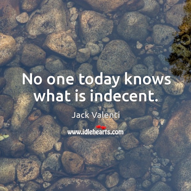 No one today knows what is indecent. Jack Valenti Picture Quote