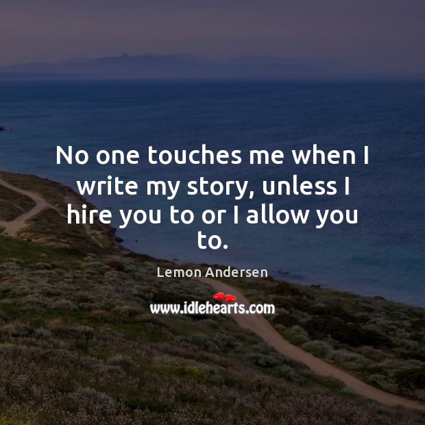No one touches me when I write my story, unless I hire you to or I allow you to. Lemon Andersen Picture Quote