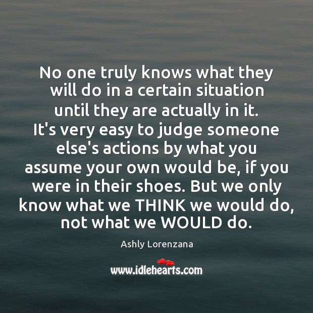 No one truly knows what they will do in a certain situation Ashly Lorenzana Picture Quote