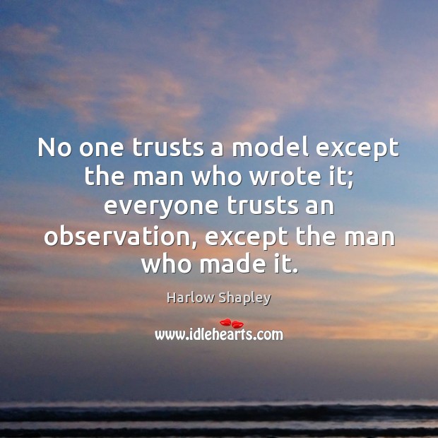 No one trusts a model except the man who wrote it; everyone Harlow Shapley Picture Quote