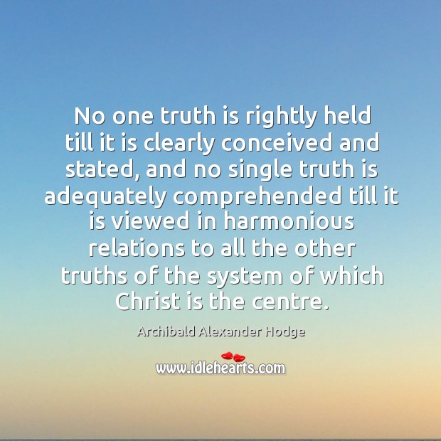 No one truth is rightly held till it is clearly conceived and stated Archibald Alexander Hodge Picture Quote