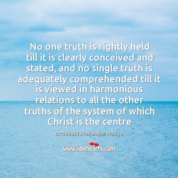 No one truth is rightly held till it is clearly conceived and Archibald Alexander Hodge Picture Quote
