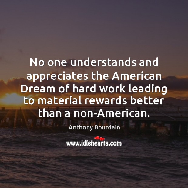No one understands and appreciates the American Dream of hard work leading Anthony Bourdain Picture Quote