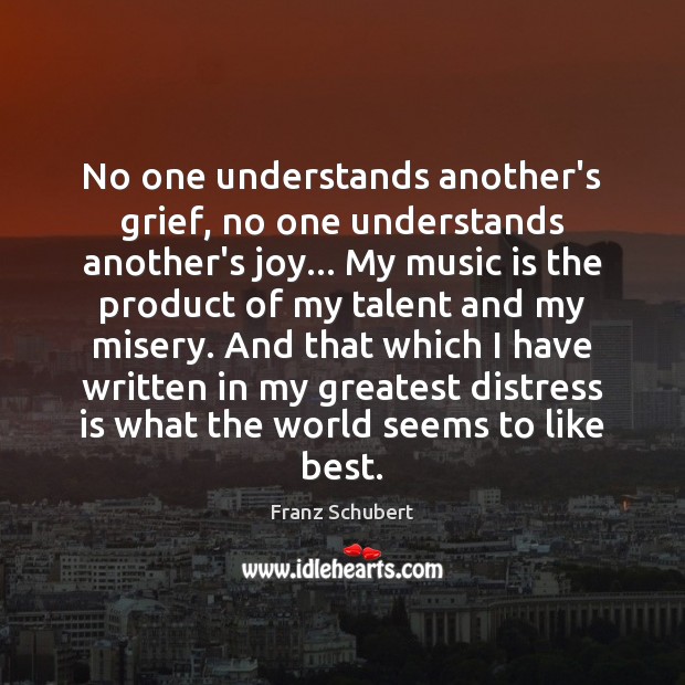 No one understands another’s grief, no one understands another’s joy… My music Franz Schubert Picture Quote